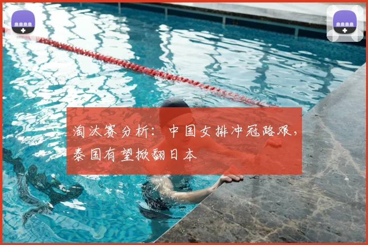 淘汰赛分析：中国女排冲冠路艰，泰国有望掀翻日本