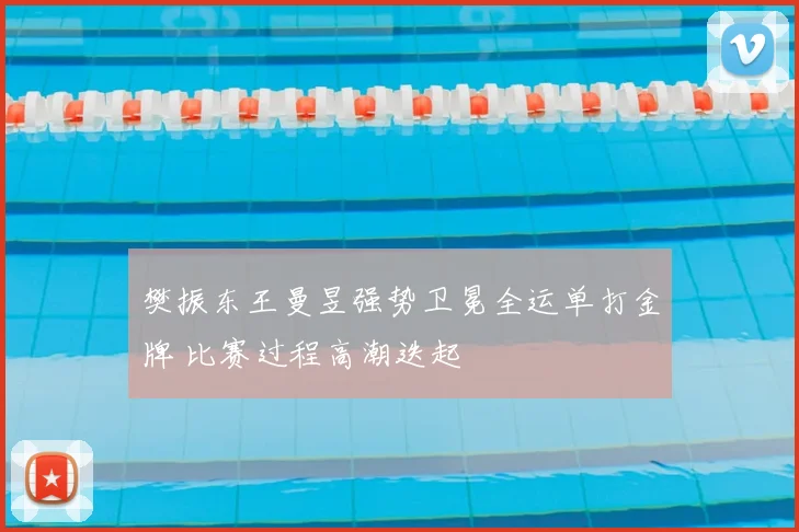 樊振东王曼昱强势卫冕全运单打金牌 比赛过程高潮迭起
